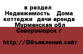  в раздел : Недвижимость » Дома, коттеджи, дачи аренда . Мурманская обл.,Североморск г.